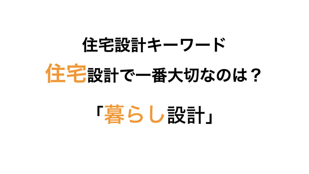 住宅設計で一番大切なのは「暮らし設計」です