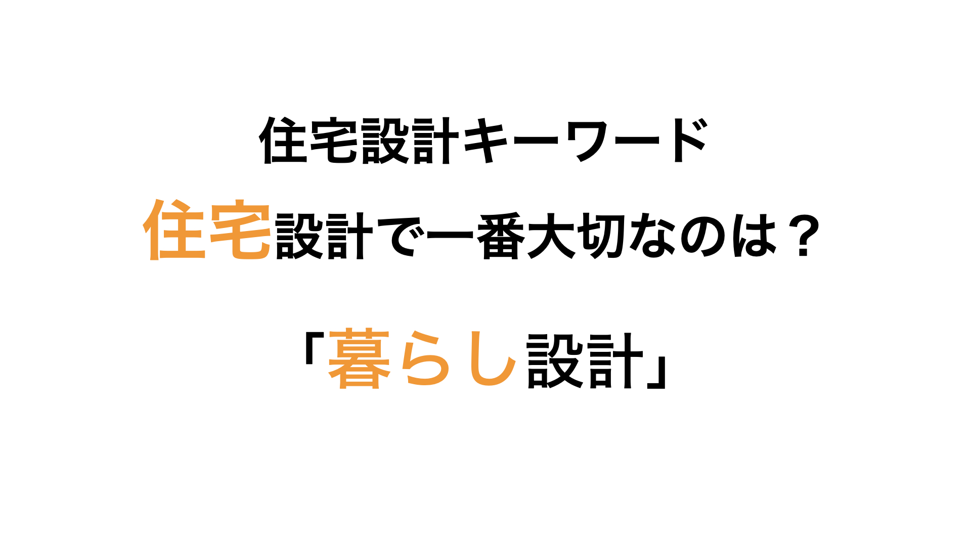 住宅設計で一番大切なのは「暮らし設計」です
